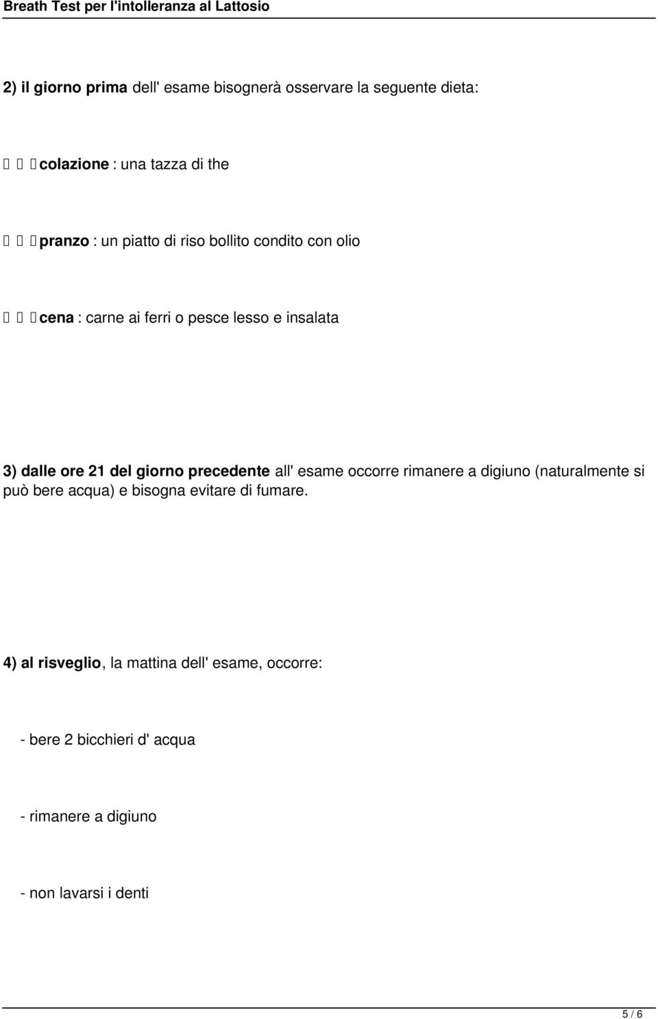 precedente all' esame occorre rimanere a digiuno (naturalmente si può bere acqua) e bisogna evitare di fumare.