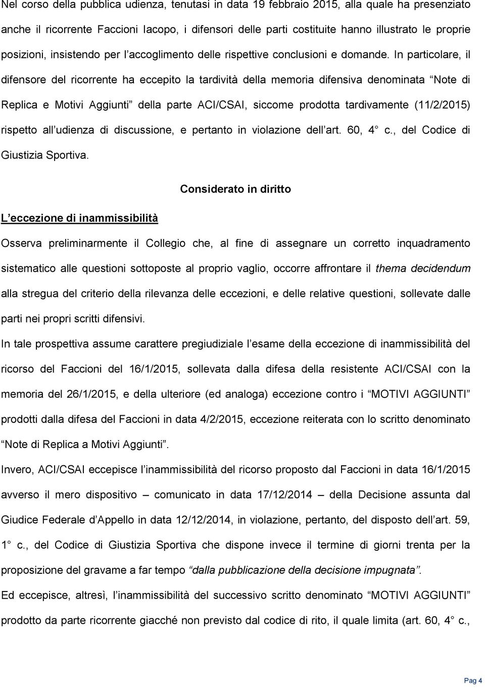 In particolare, il difensore del ricorrente ha eccepito la tardività della memoria difensiva denominata Note di Replica e Motivi Aggiunti della parte ACI/CSAI, siccome prodotta tardivamente