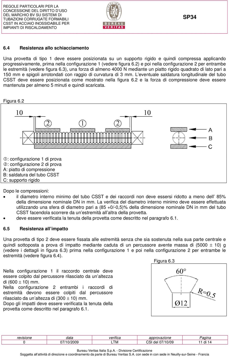 3), una forza di almeno 4000 N mediante un piatto rigido quadrato di lato pari a 150 mm e spigoli arrotondati con raggio di curvatura di 3 mm.