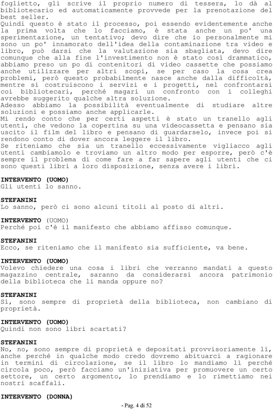 po' innamorato dell'idea della contaminazione tra video e libro, può darsi che la valutazione sia sbagliata, devo dire comunque che alla fine l'investimento non è stato così drammatico, abbiamo preso