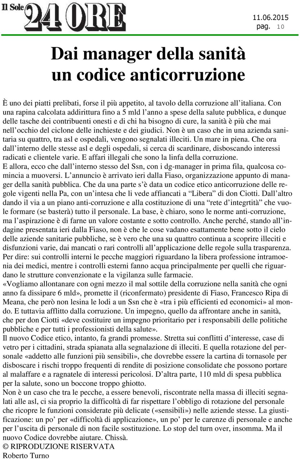 del ciclone delle inchieste e dei giudici. Non è un caso che in una azienda sanitaria su quattro, tra asl e ospedali, vengono segnalati illeciti. Un mare in piena.