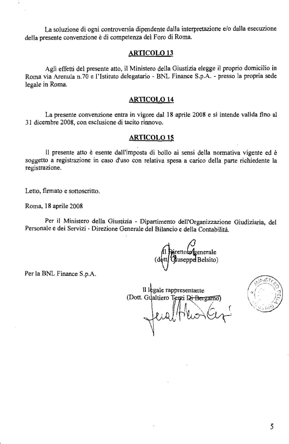 ARTICOLO 14 La presente convenzione entra in vigore dal 18 aprile 2008 e si intende valida fino al 3 1 dicembre 2008, con esclusione di tacito rinnovo.