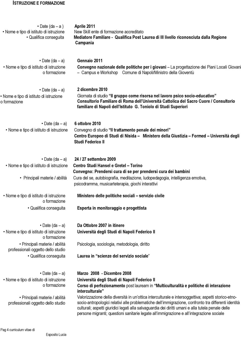 di studio Il gruppo come risorsa nel psico socio-educativo Consultorio Familiare di Roma dell Università Cattolica del Sacro Cuore / Consultorio familiare di Napoli dell Istituto G.