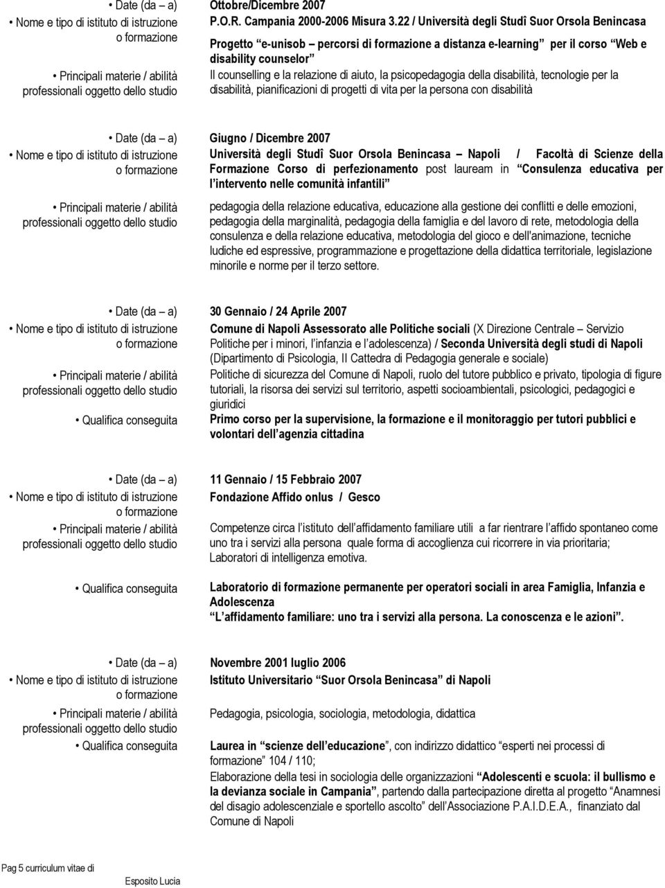 psicopedagogia della disabilità, tecnologie per la disabilità, pianificazioni di progetti di vita per la persona con disabilità Date (da a) Giugno / Dicembre 2007 Università degli Studî Suor Orsola