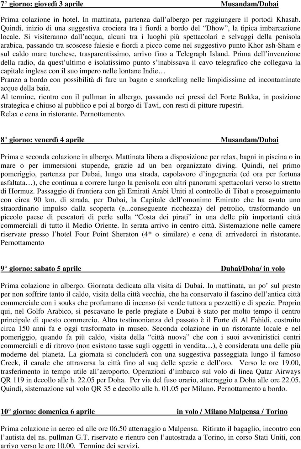 Si visiteranno dall acqua, alcuni tra i luoghi più spettacolari e selvaggi della penisola arabica, passando tra scoscese falesie e fiordi a picco come nel suggestivo punto Khor ash-sham e sul caldo