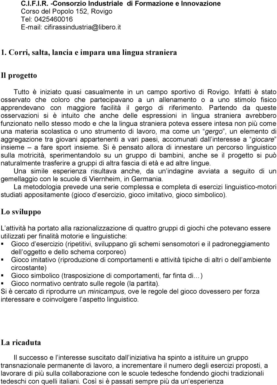 Infatti è stato osservato che coloro che partecipavano a un allenamento o a uno stimolo fisico apprendevano con maggiore facilità il gergo di riferimento.