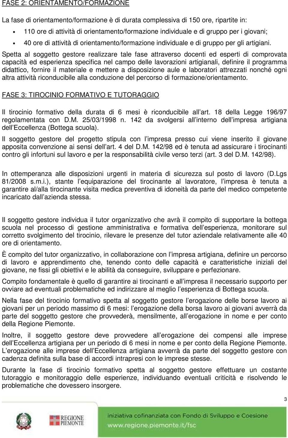 Spetta al soggetto gestore realizzare tale fase attraverso docenti ed esperti di comprovata capacità ed esperienza specifica nel campo delle lavorazioni artigianali, definire il programma didattico,