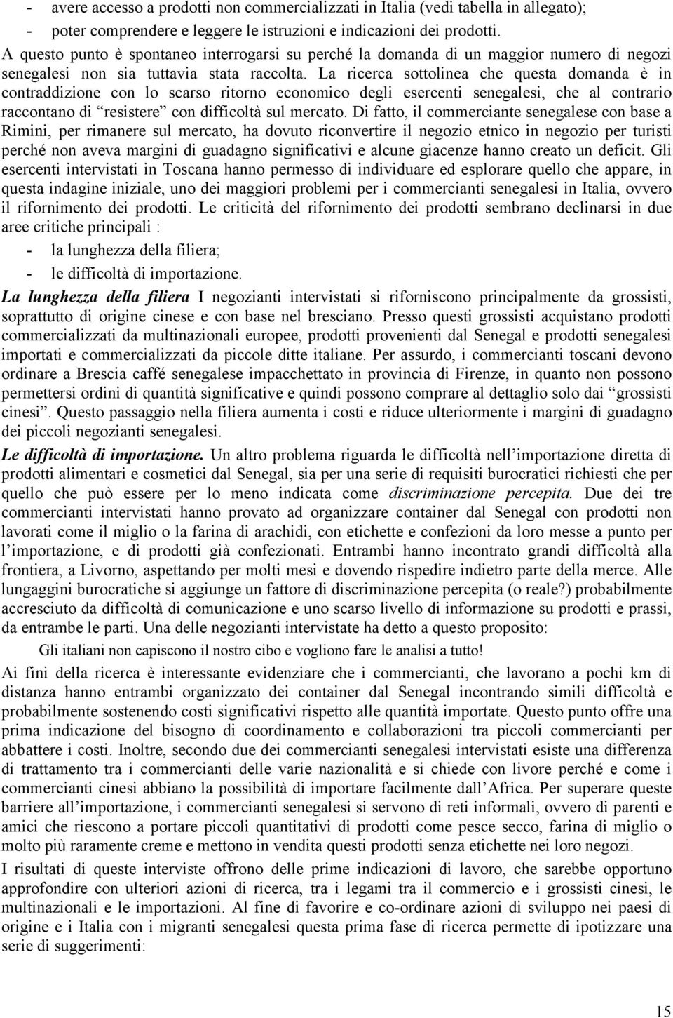 La ricerca sottolinea che questa domanda è in contraddizione con lo scarso ritorno economico degli esercenti senegalesi, che al contrario raccontano di resistere con difficoltà sul mercato.