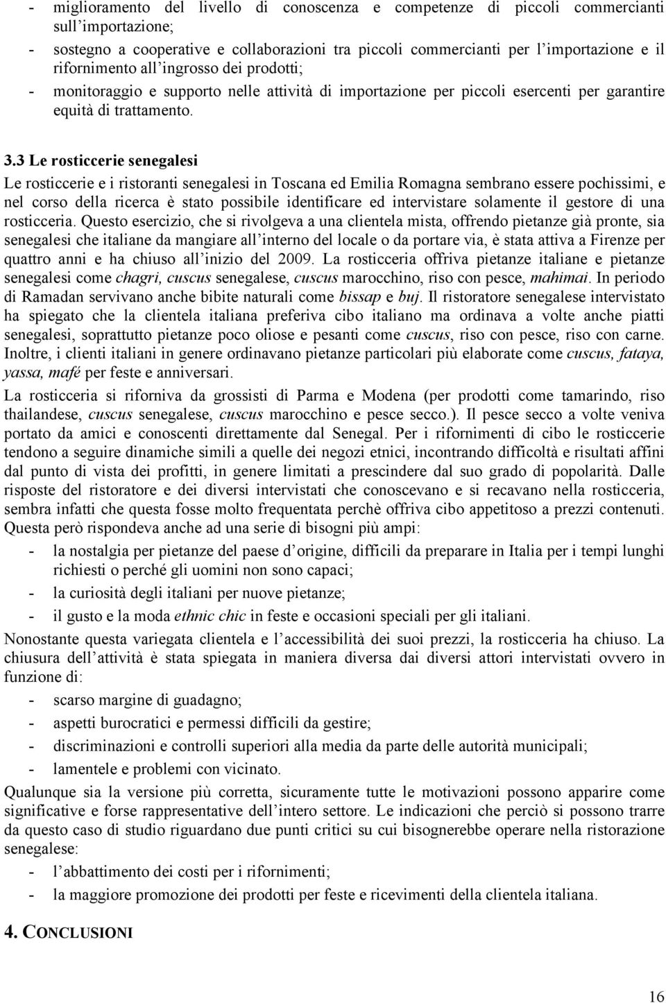 3 Le rosticcerie senegalesi Le rosticcerie e i ristoranti senegalesi in Toscana ed Emilia Romagna sembrano essere pochissimi, e nel corso della ricerca è stato possibile identificare ed intervistare