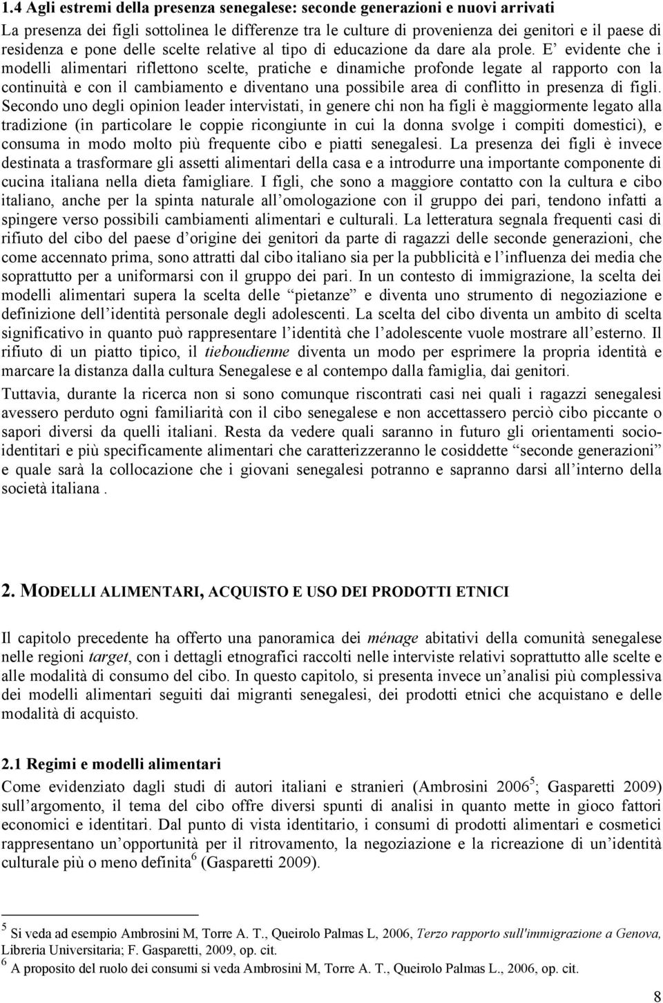 E evidente che i modelli alimentari riflettono scelte, pratiche e dinamiche profonde legate al rapporto con la continuità e con il cambiamento e diventano una possibile area di conflitto in presenza