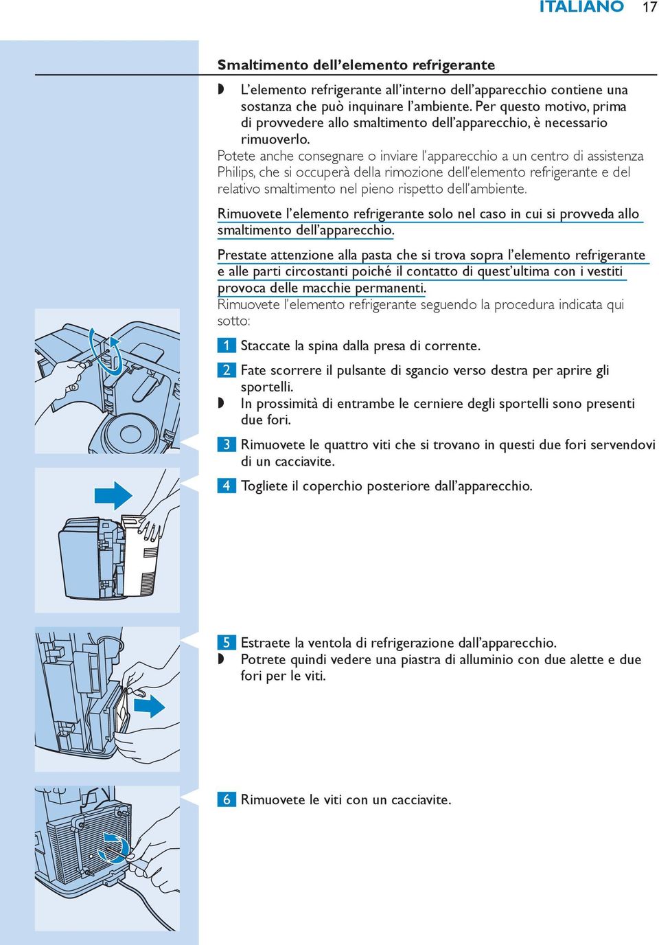 Potete anche consegnare o inviare l apparecchio a un centro di assistenza Philips, che si occuperà della rimozione dell elemento refrigerante e del relativo smaltimento nel pieno rispetto dell