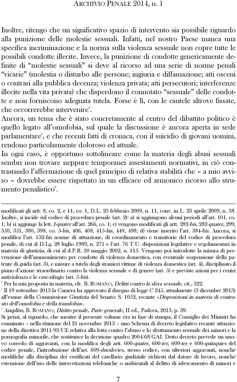 Invece, la punizione di condotte genericamente definite di molestie sessuali si deve al ricorso ad una serie di norme penali vicarie (molestia o disturbo alle persone; ingiuria e diffamazione; atti