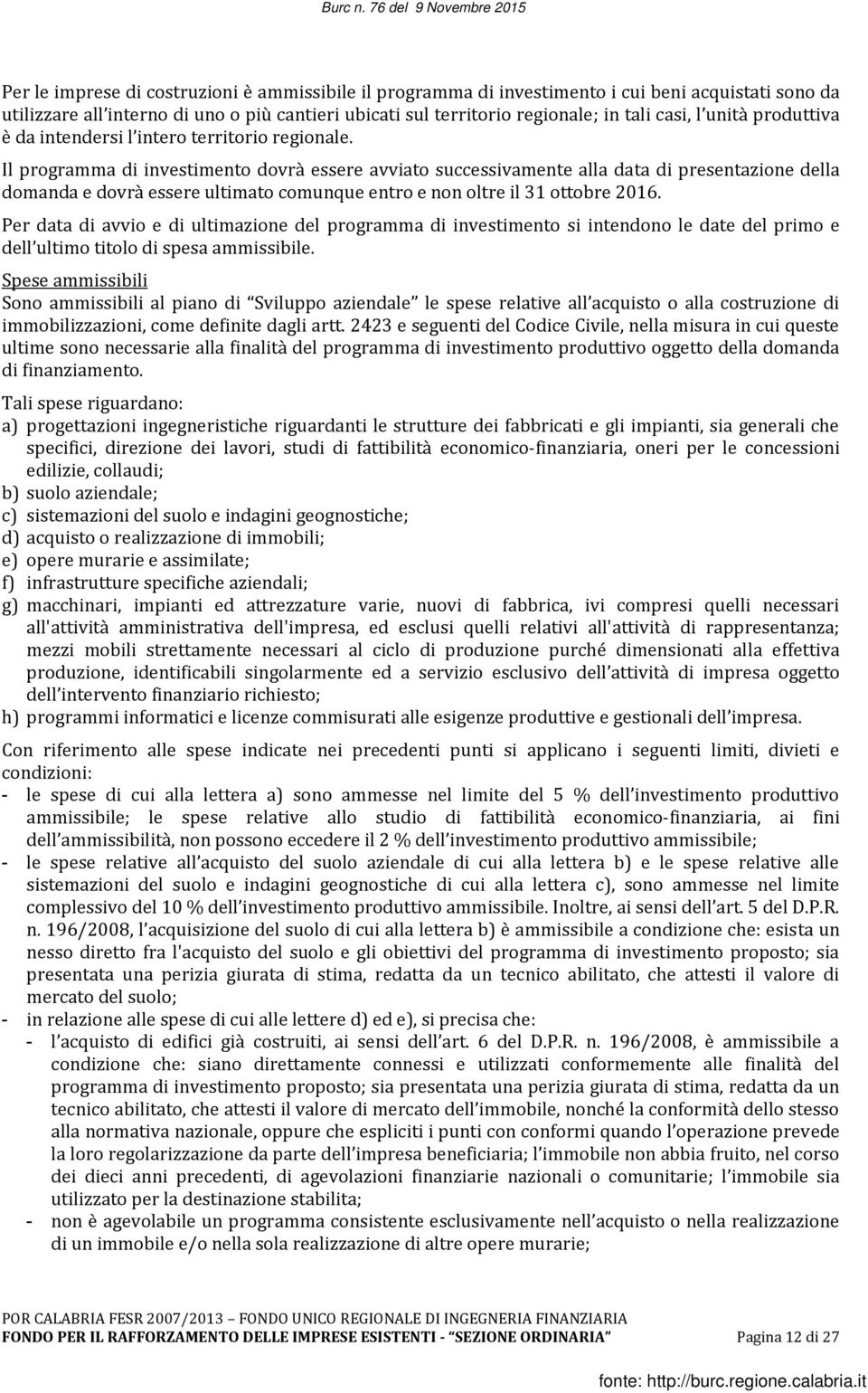 Il programma di investimento dovrà essere avviato successivamente alla data di presentazione della domanda e dovrà essere ultimato comunque entro e non oltre il 31 ottobre 2016.