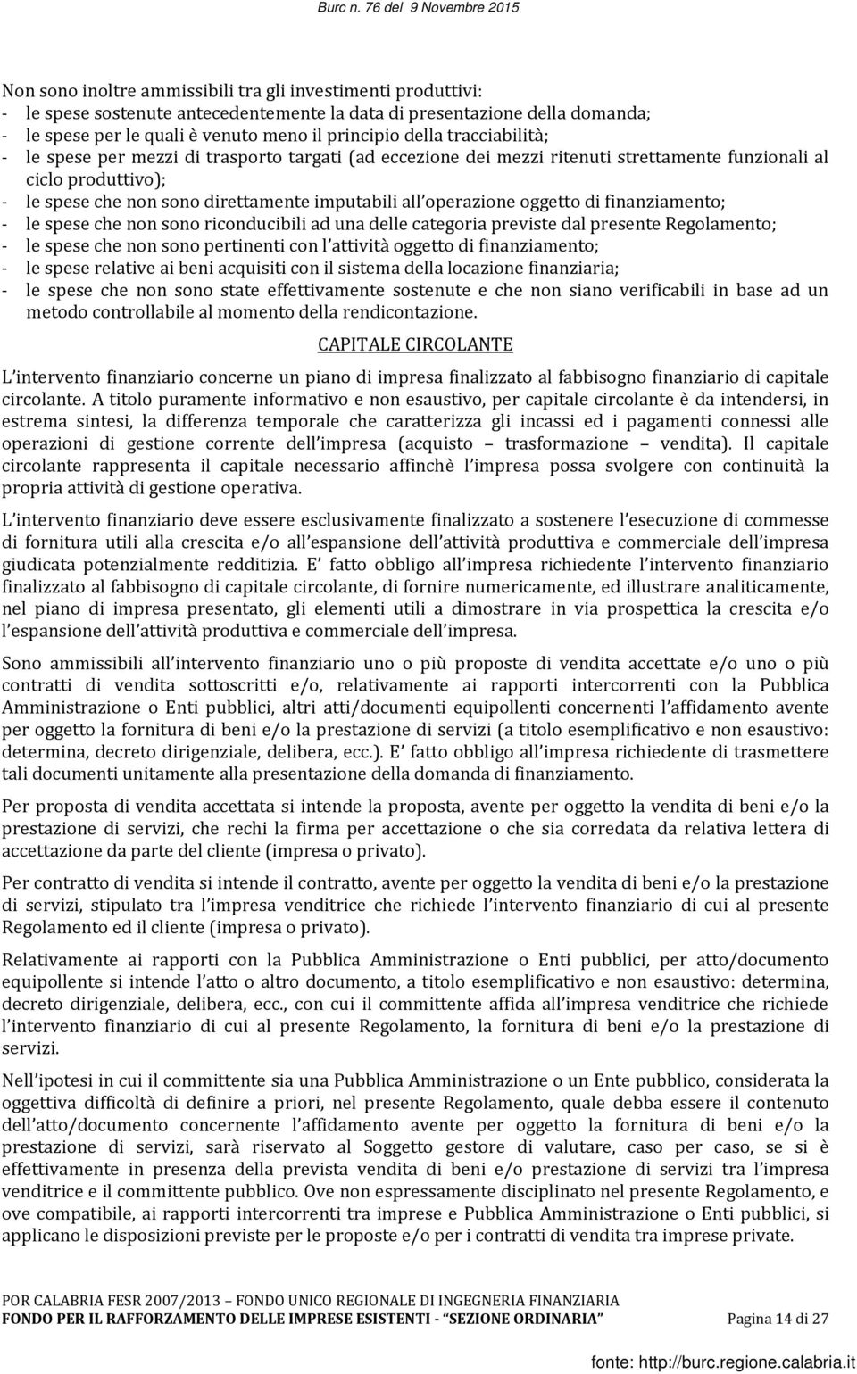 oggetto di finanziamento; - le spese che non sono riconducibili ad una delle categoria previste dal presente Regolamento; - le spese che non sono pertinenti con l attività oggetto di finanziamento; -