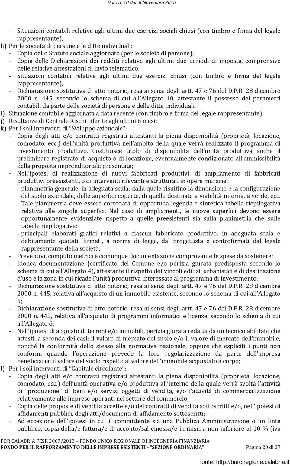 Situazioni contabili relative agli ultimi due esercizi chiusi (con timbro e firma del legale rappresentante); - Dichiarazione sostitutiva di atto notorio, resa ai sensi degli artt. 47 e 76 del D.P.R.