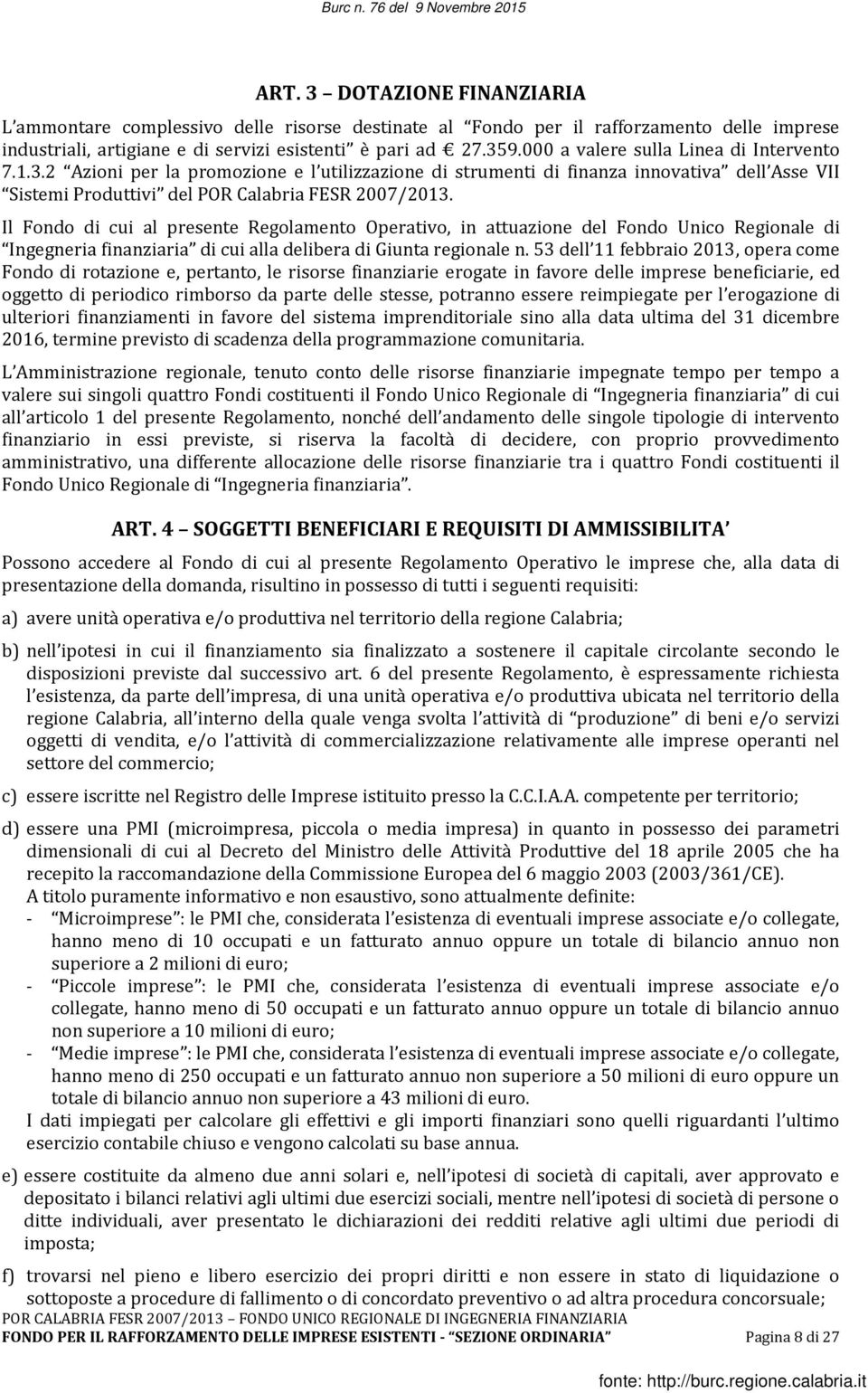 Il Fondo di cui al presente Regolamento Operativo, in attuazione del Fondo Unico Regionale di Ingegneria finanziaria di cui alla delibera di Giunta regionale n.