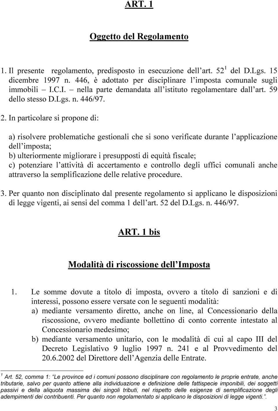 In particolare si propone di: a) risolvere problematiche gestionali che si sono verificate durante l applicazione dell imposta; b) ulteriormente migliorare i presupposti di equità fniscale; c)