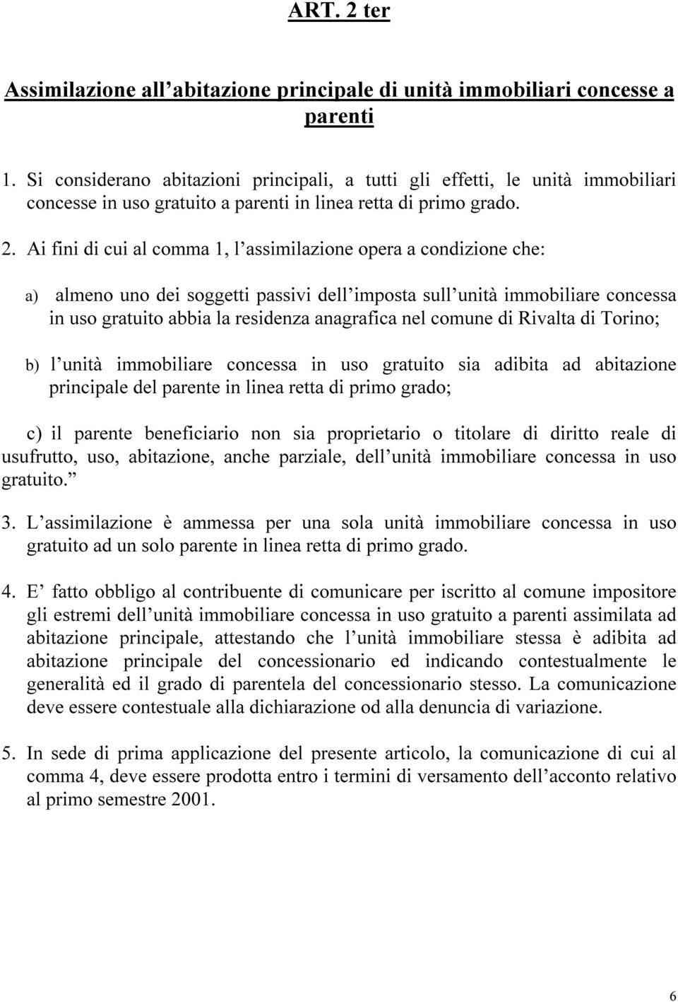 Ai fini di cui al comma 1, l assimilazione opera a cnondizione che: a) almeno uno dei soggetti passivi dell imposta sull unità immobiliare concessa in uso gratuito abbia la residenza anagrafica nel