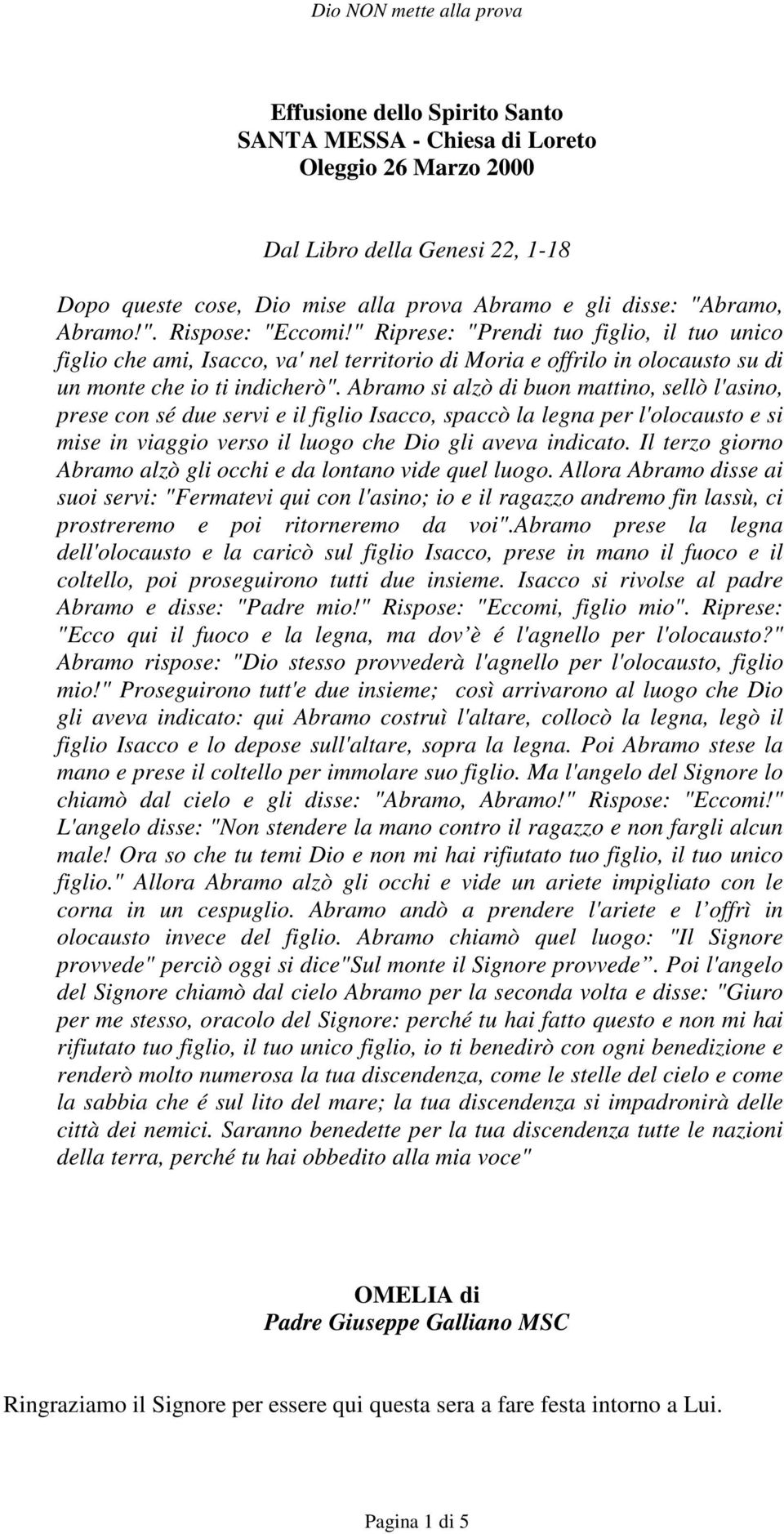 Abramo si alzò di buon mattino, sellò l'asino, prese con sé due servi e il figlio Isacco, spaccò la legna per l'olocausto e si mise in viaggio verso il luogo che Dio gli aveva indicato.