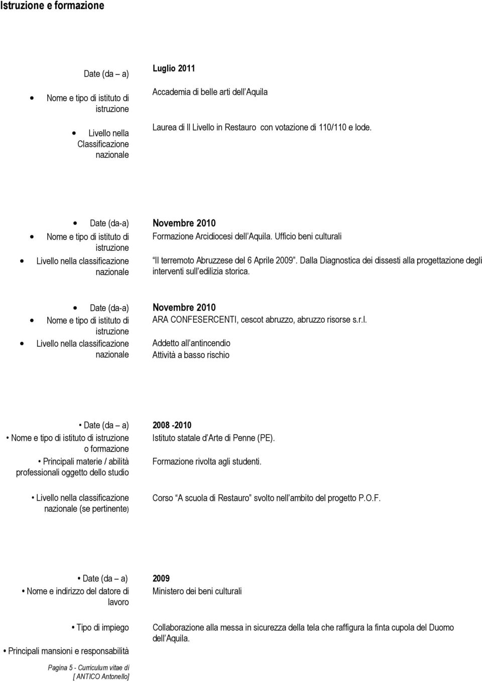 Ufficio beni culturali Livello nella classificazione nazionale Il terremoto Abruzzese del 6 Aprile 2009. Dalla Diagnostica dei dissesti alla progettazione degli interventi sull edilizia storica.