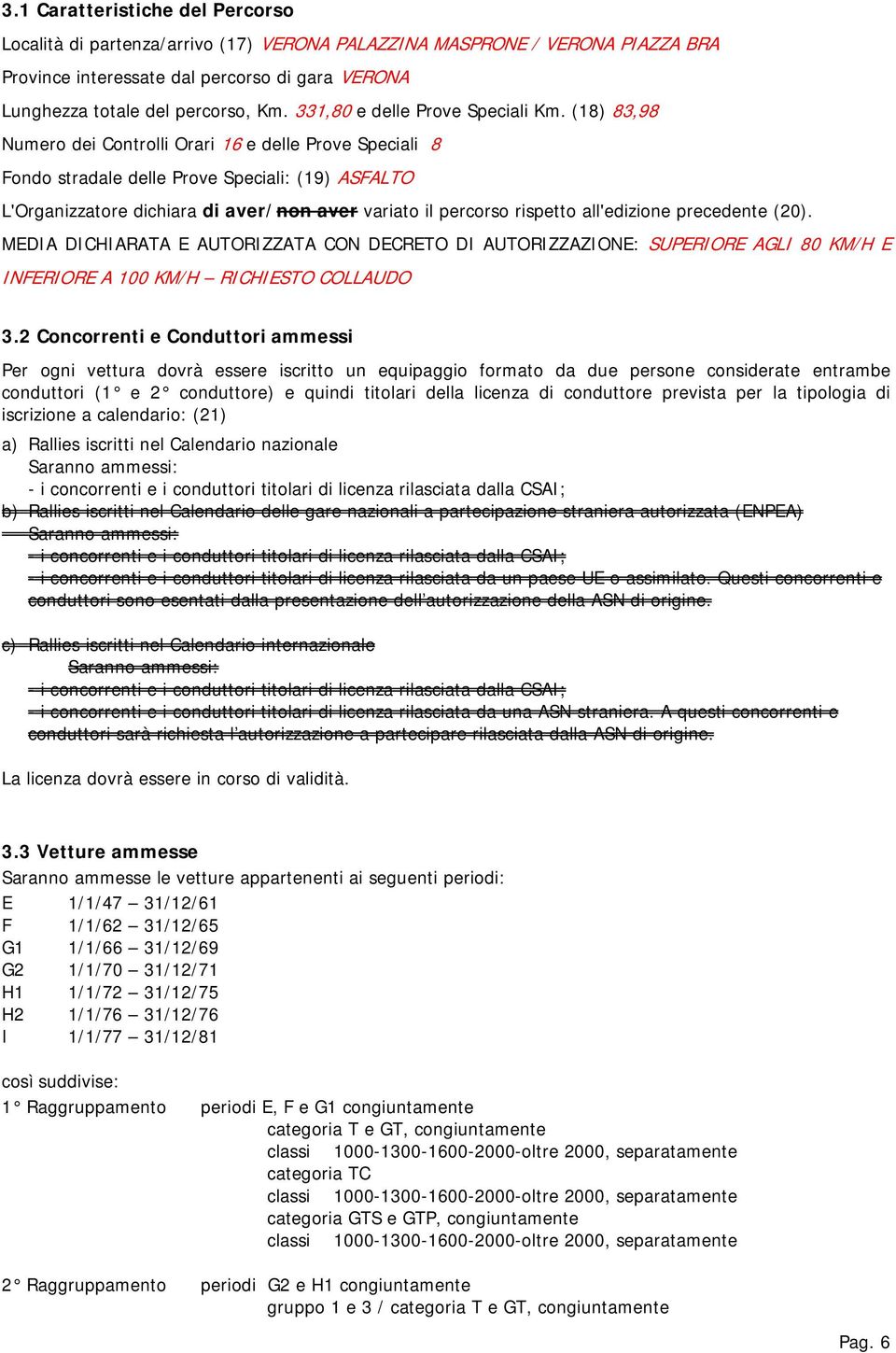 (18) 83,98 Numero dei Controlli Orari 16 e delle Prove Speciali 8 Fondo stradale delle Prove Speciali: (19) ASFALTO L'Organizzatore dichiara di aver/non aver variato il percorso rispetto all'edizione