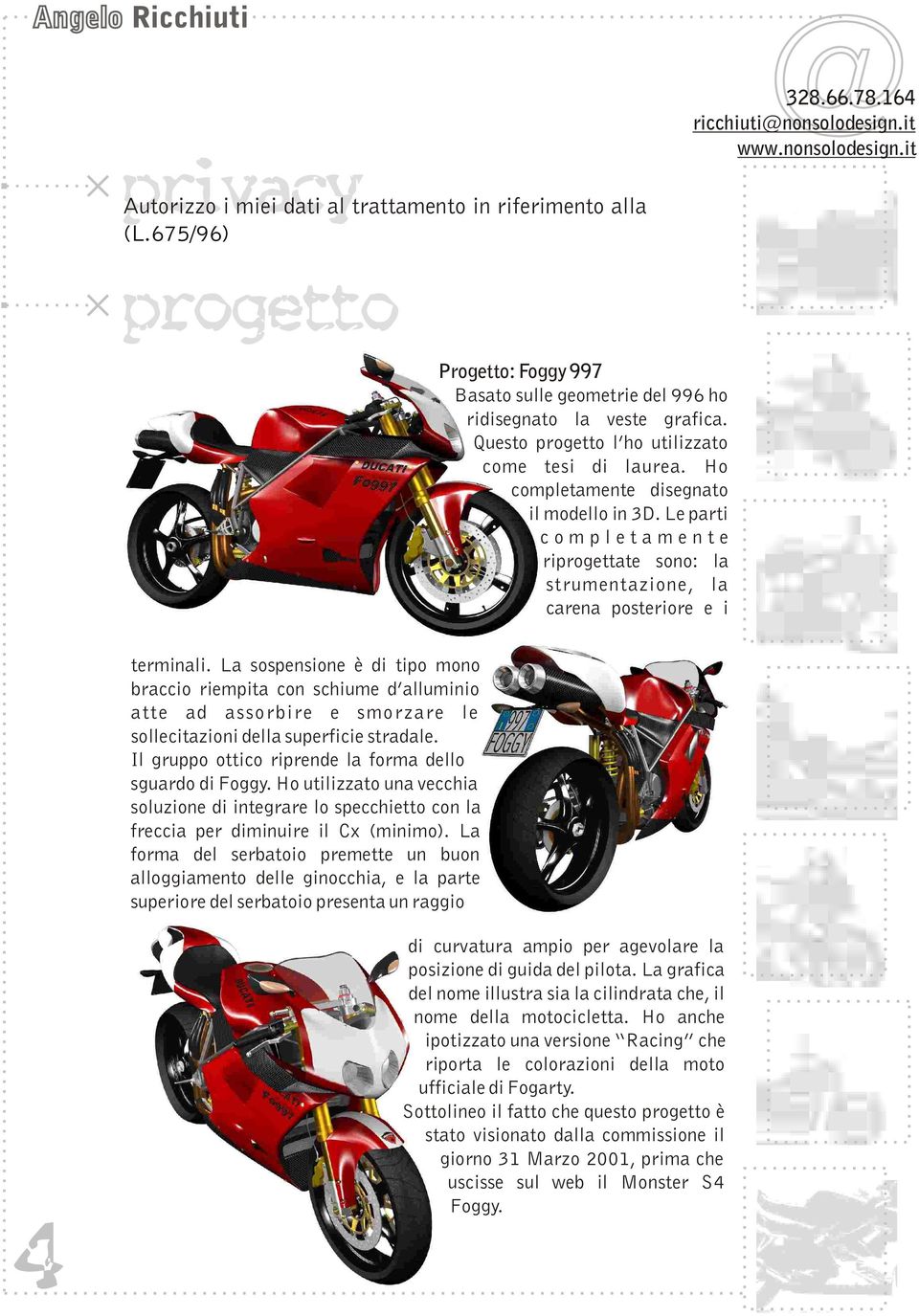 La sospensione è di tipo mono braccio riempita con schiume d alluminio atte ad assorbire e smorzare le sollecitazioni della superficie stradale.