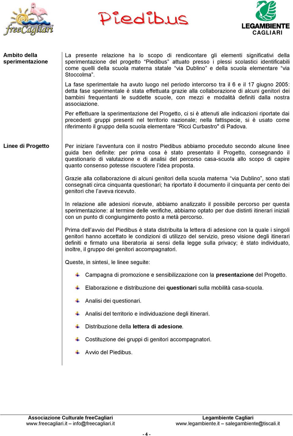 La fase sperimentale ha avuto luogo nel periodo intercorso tra il 6 e il 17 giugno 2005: detta fase sperimentale è stata effettuata grazie alla collaborazione di alcuni genitori dei bambini