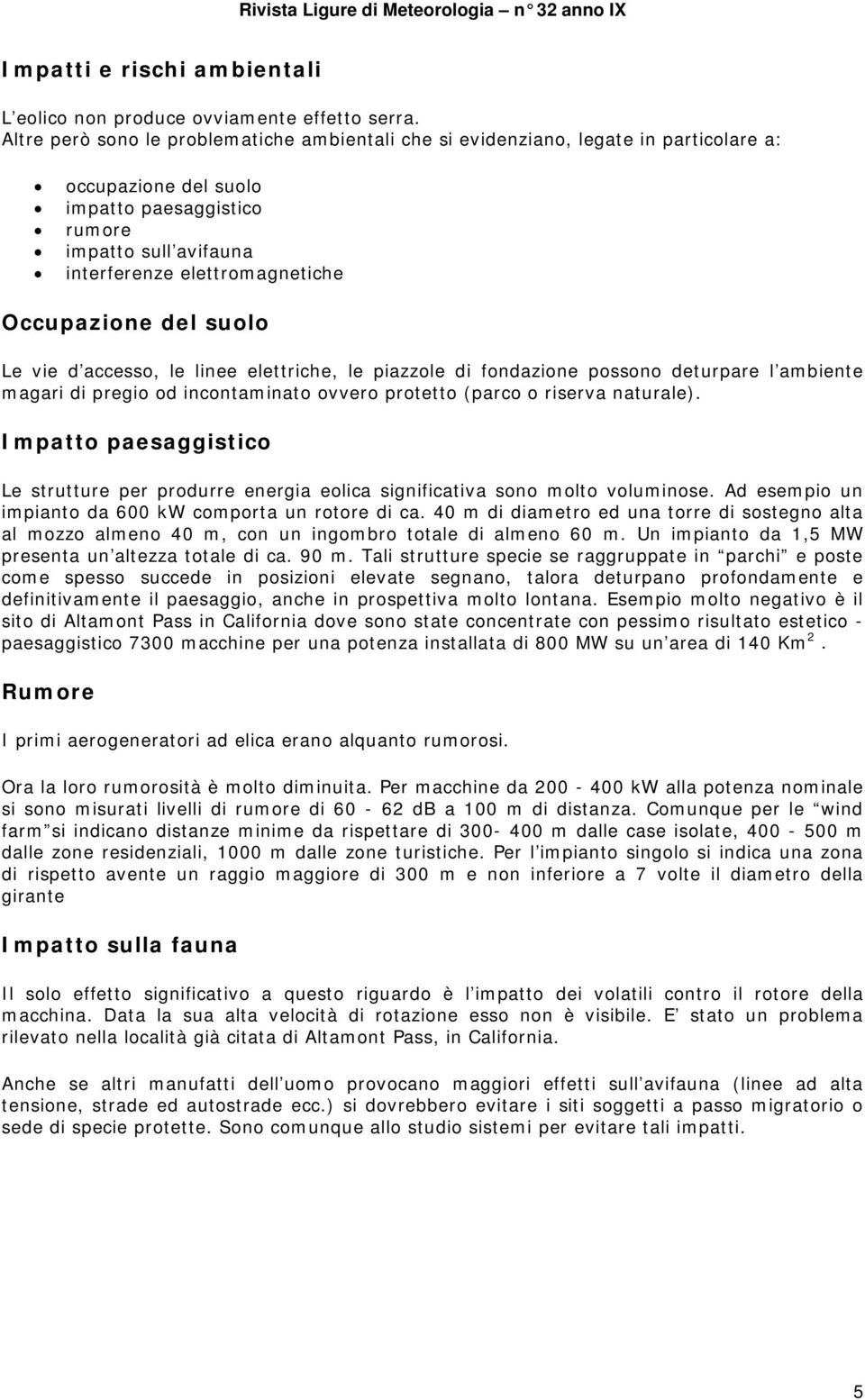 Occupazione del suolo Le vie d accesso, le linee elettriche, le piazzole di fondazione possono deturpare l ambiente magari di pregio od incontaminato ovvero protetto (parco o riserva naturale).