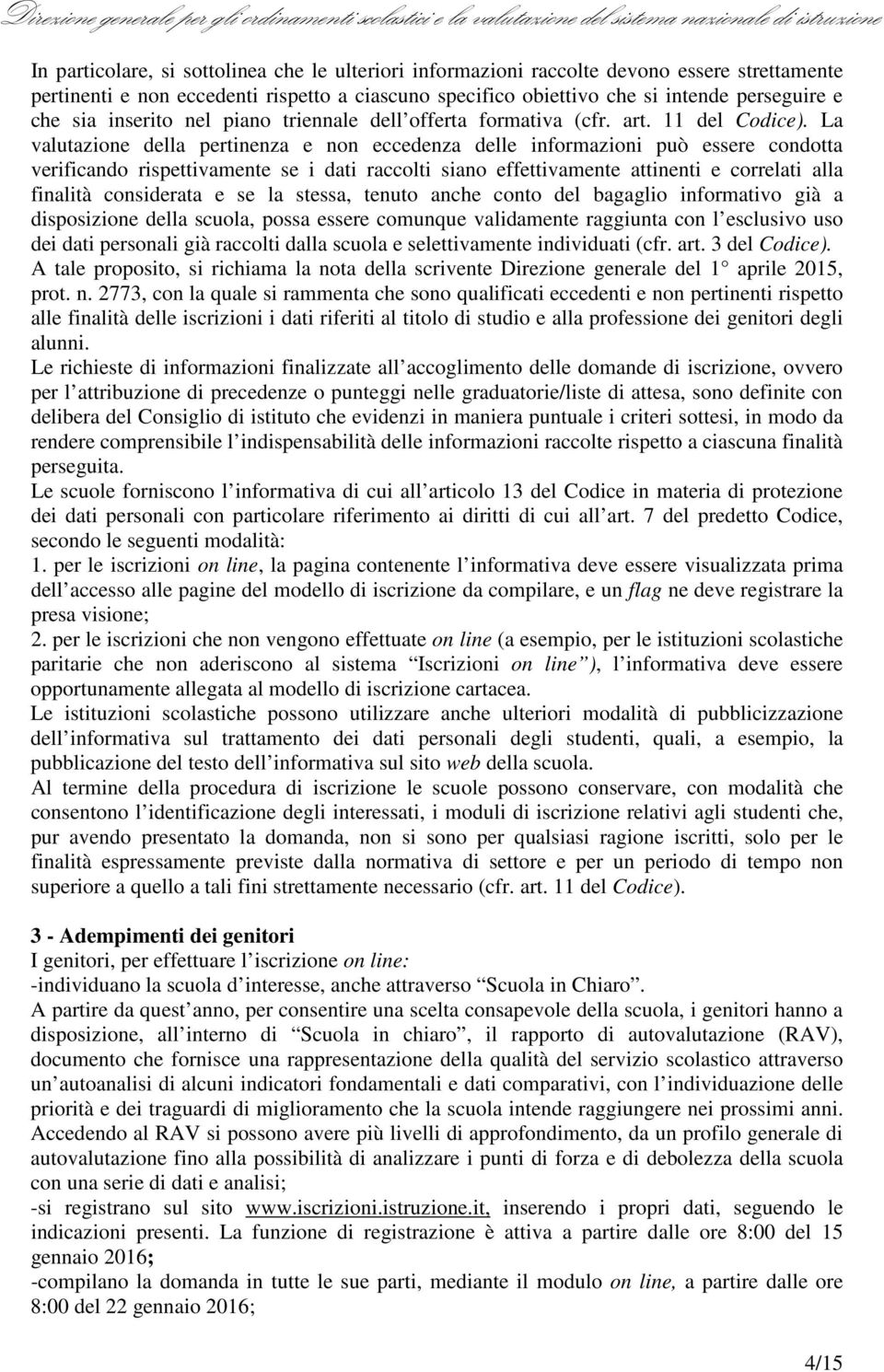 La valutazione della pertinenza e non eccedenza delle informazioni può essere condotta verificando rispettivamente se i dati raccolti siano effettivamente attinenti e correlati alla finalità