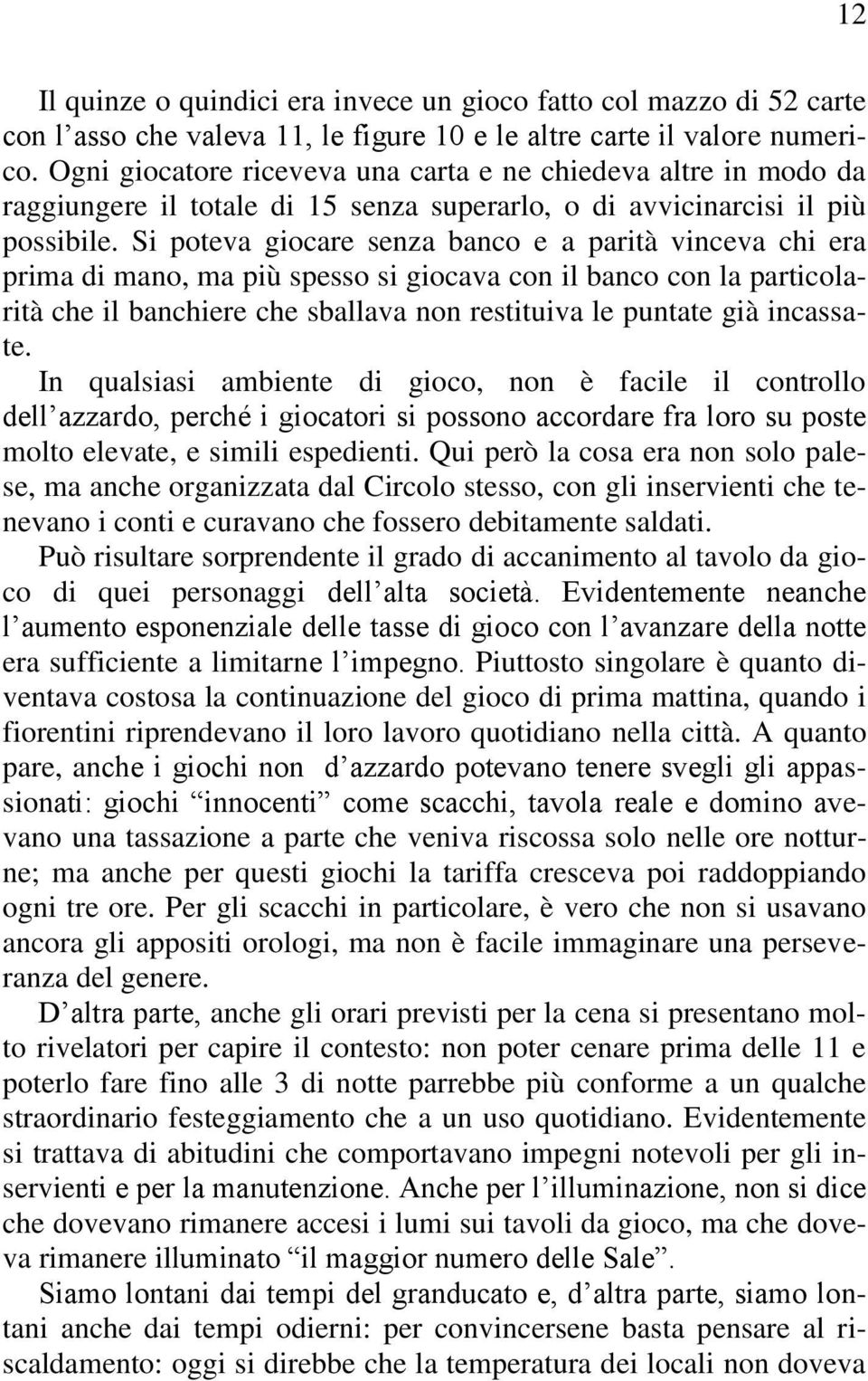 Si poteva giocare senza banco e a parità vinceva chi era prima di mano, ma più spesso si giocava con il banco con la particolarità che il banchiere che sballava non restituiva le puntate già