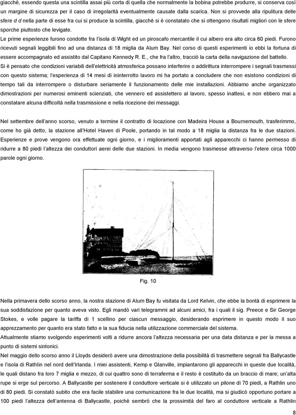 Non si provvede alla ripulitura delle sfere d d nella parte di esse fra cui si produce la scintilla, giacchè si è constatato che si ottengono risultati migliori con le sfere sporche piuttosto che