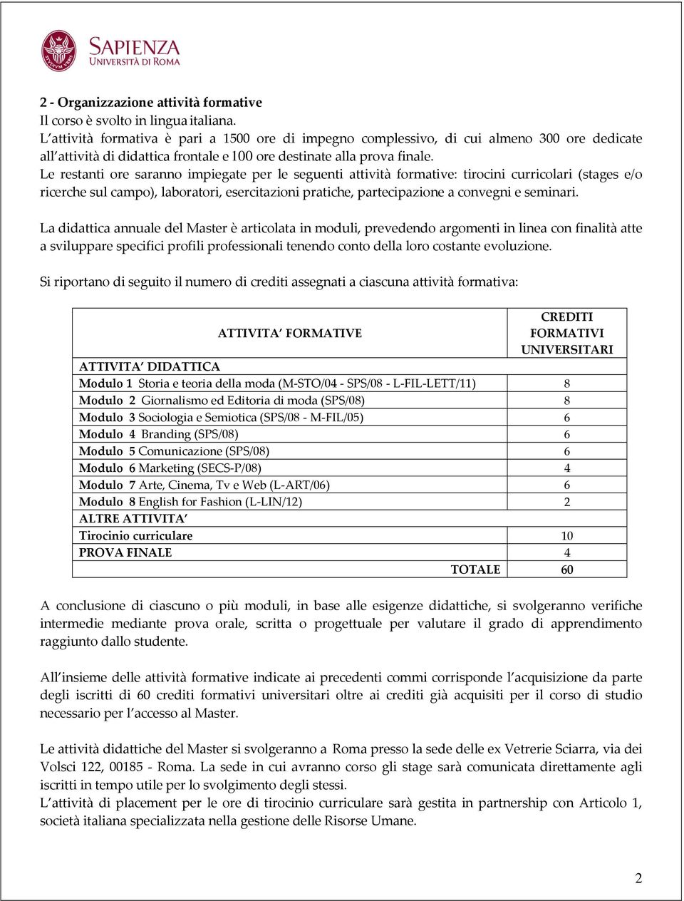 Le restanti ore saranno impiegate per le seguenti attività formative: tirocini curricolari (stages e/o ricerche sul campo), laboratori, esercitazioni pratiche, partecipazione a convegni e seminari.