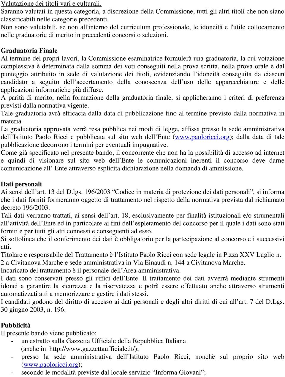 Graduatoria Finale Al termine dei propri lavori, la Commissione esaminatrice formulerà una graduatoria, la cui votazione complessiva è determinata dalla somma dei voti conseguiti nella prova scritta,