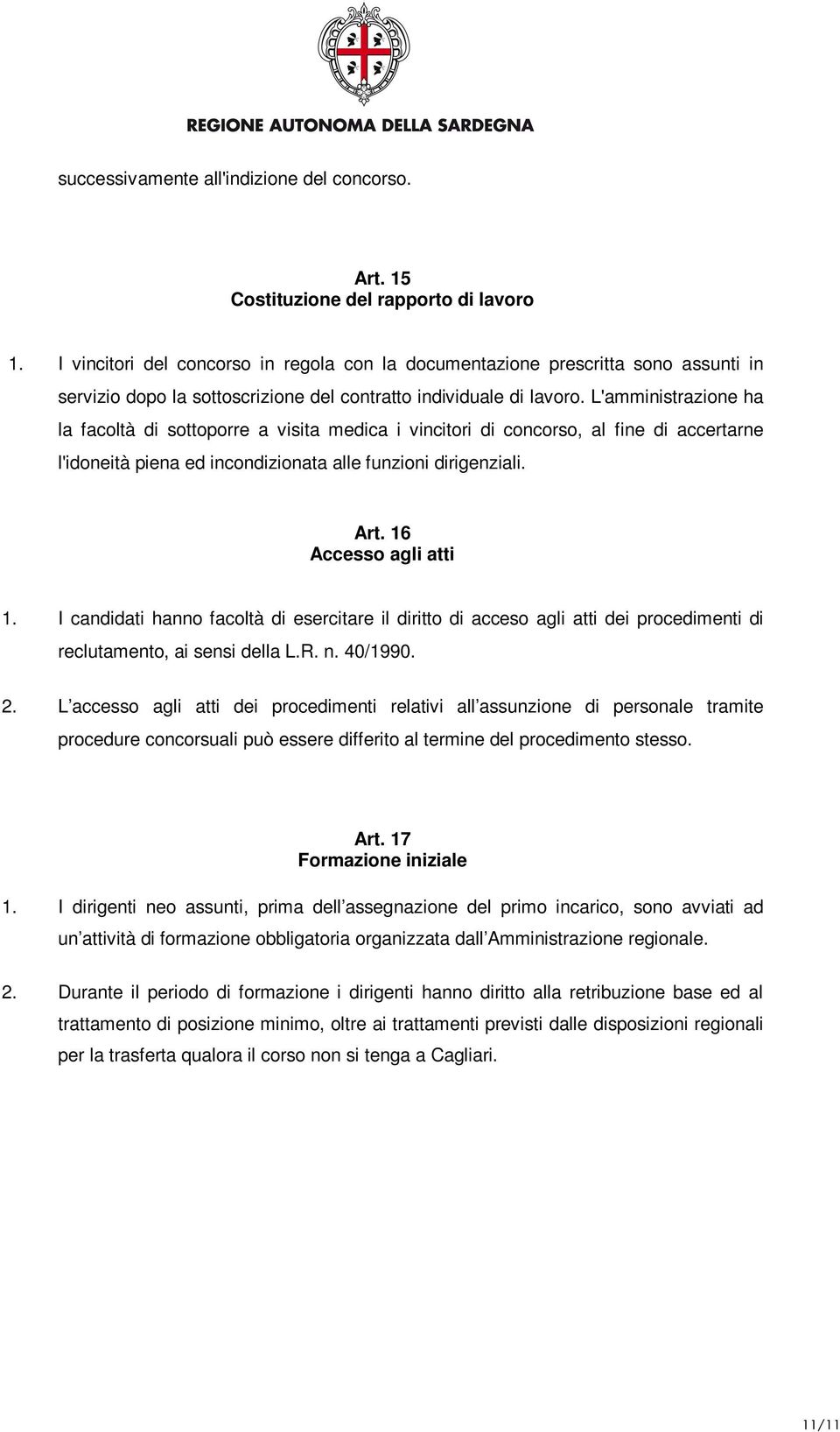 L'amministrazione ha la facoltà di sottoporre a visita medica i vincitori di concorso, al fine di accertarne l'idoneità piena ed incondizionata alle funzioni dirigenziali. Art. 16 Accesso agli atti 1.