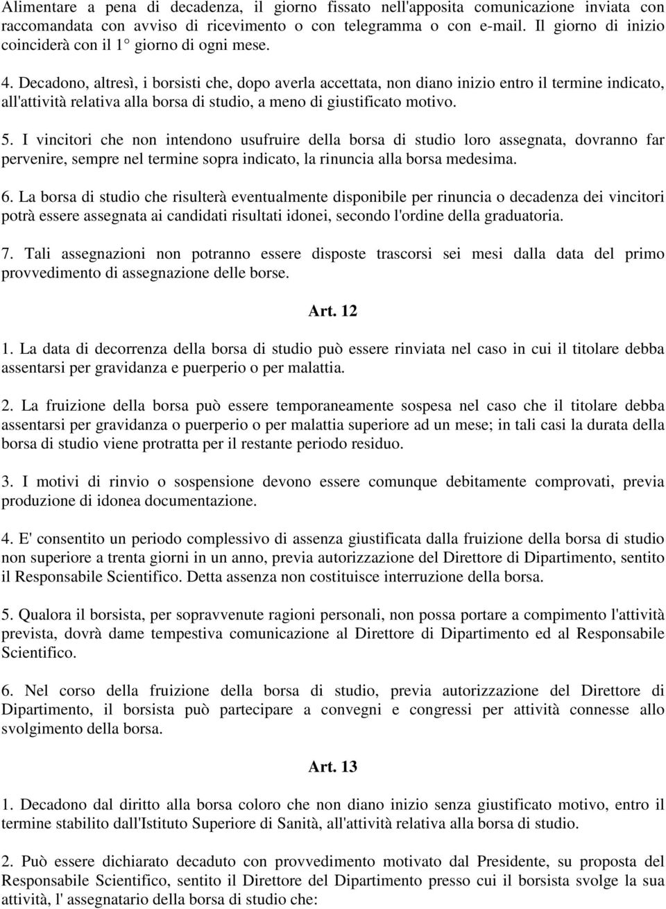 Decadono, altresì, i borsisti che, dopo averla accettata, non diano inizio entro il termine indicato, all'attività relativa alla borsa di studio, a meno di giustificato motivo. 5.