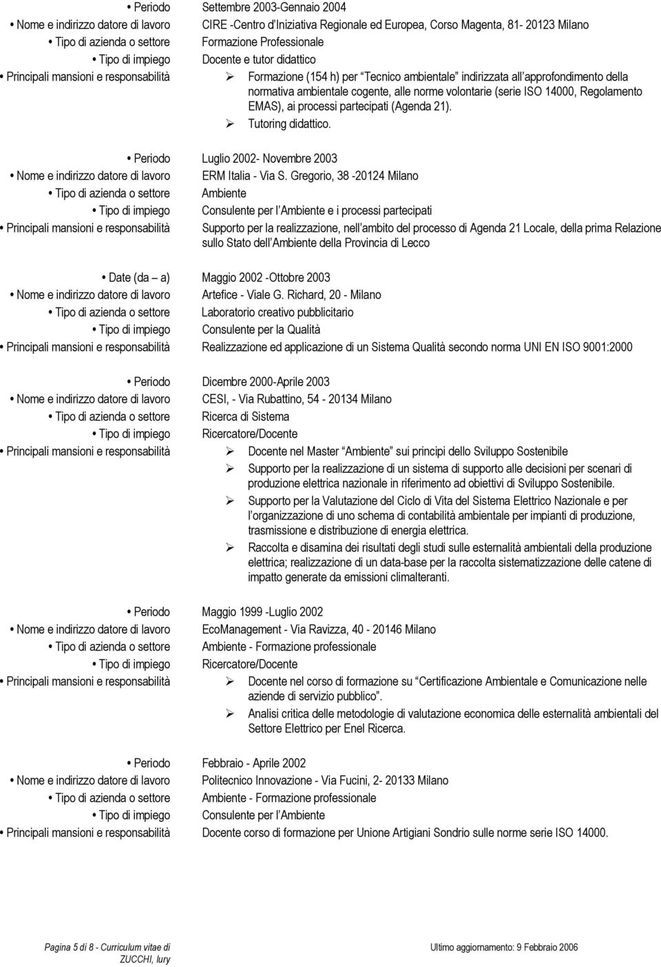 volontarie (serie ISO 14000, Regolamento EMAS), ai processi partecipati (Agenda 21). Tutoring didattico. Periodo Luglio 2002- Novembre 2003 Nome e indirizzo datore di lavoro ERM Italia - Via S.