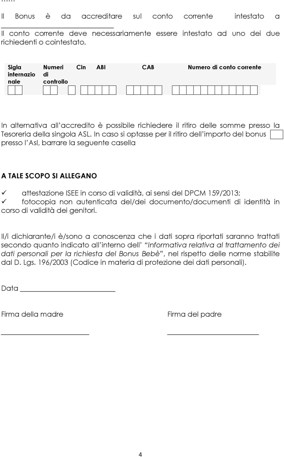 In caso si optasse per ritiro dell importo del bonus presso l Asl, barrare la seguente casella A TALE SCOPO SI ALLEGANO attestazione ISEE in corso di validità, ai sensi del DPCM 159/2013; fotocopia