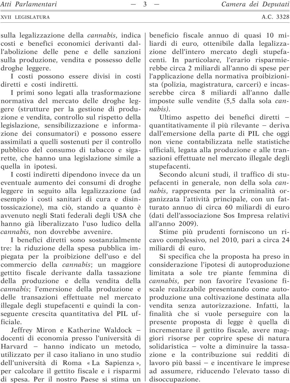 I primi sono legati alla trasformazione normativa del mercato delle droghe leggere (strutture per la gestione di produzione e vendita, controllo sul rispetto della legislazione, sensibilizzazione e