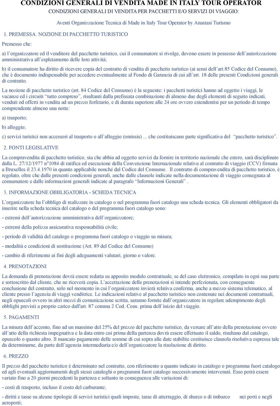 NOZIONE DI PACCHETTO TURISTICO Premesso che: a) l organizzatore ed il venditore del pacchetto turistico, cui il consumatore si rivolge, devono essere in possesso dell autorizzazione amministrativa