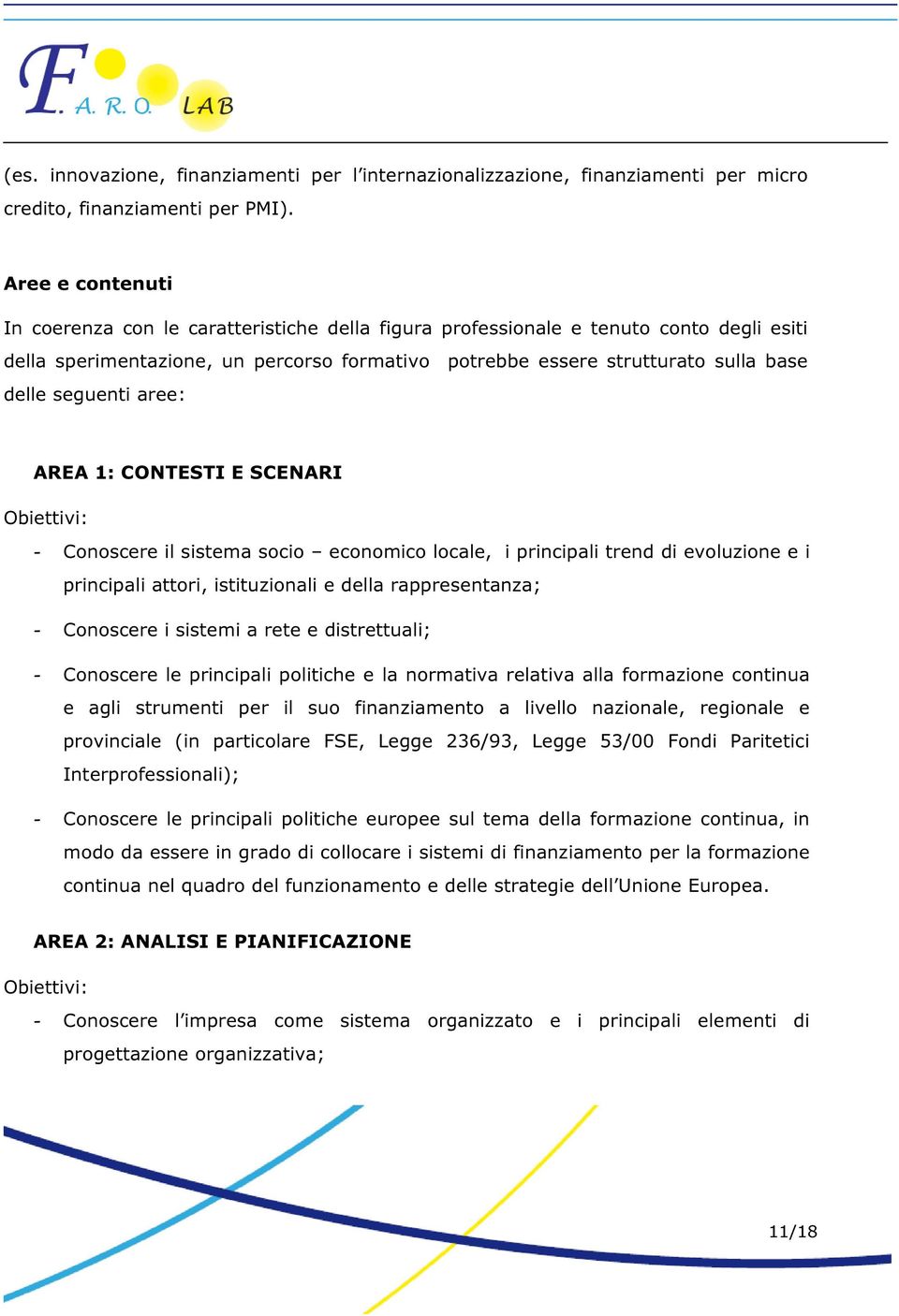 seguenti aree: AREA 1: CONTESTI E SCENARI Obiettivi: - Conoscere il sistema socio economico locale, i principali trend di evoluzione e i principali attori, istituzionali e della rappresentanza; -