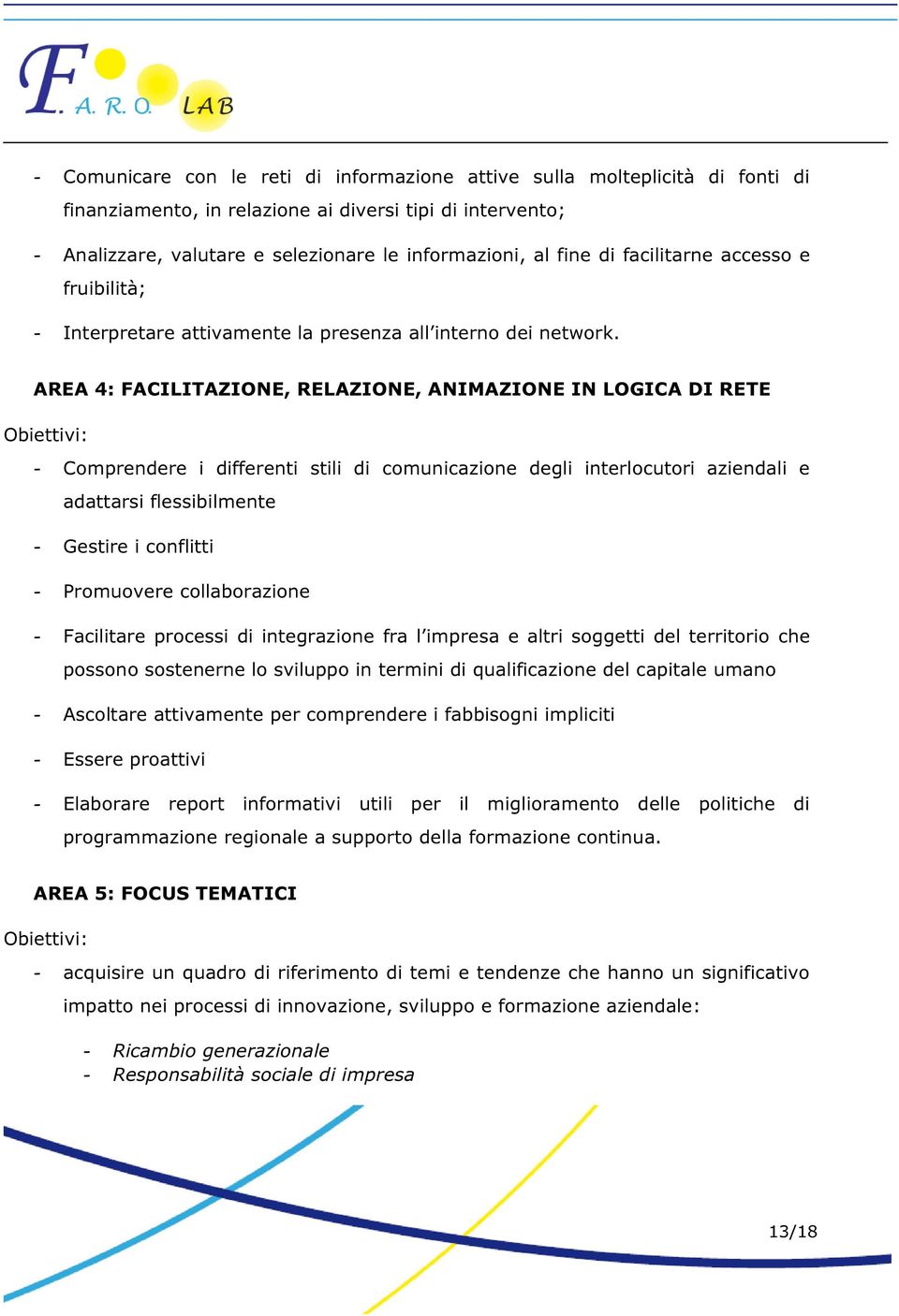 AREA 4: FACILITAZIONE, RELAZIONE, ANIMAZIONE IN LOGICA DI RETE Obiettivi: - Comprendere i differenti stili di comunicazione degli interlocutori aziendali e adattarsi flessibilmente - Gestire i