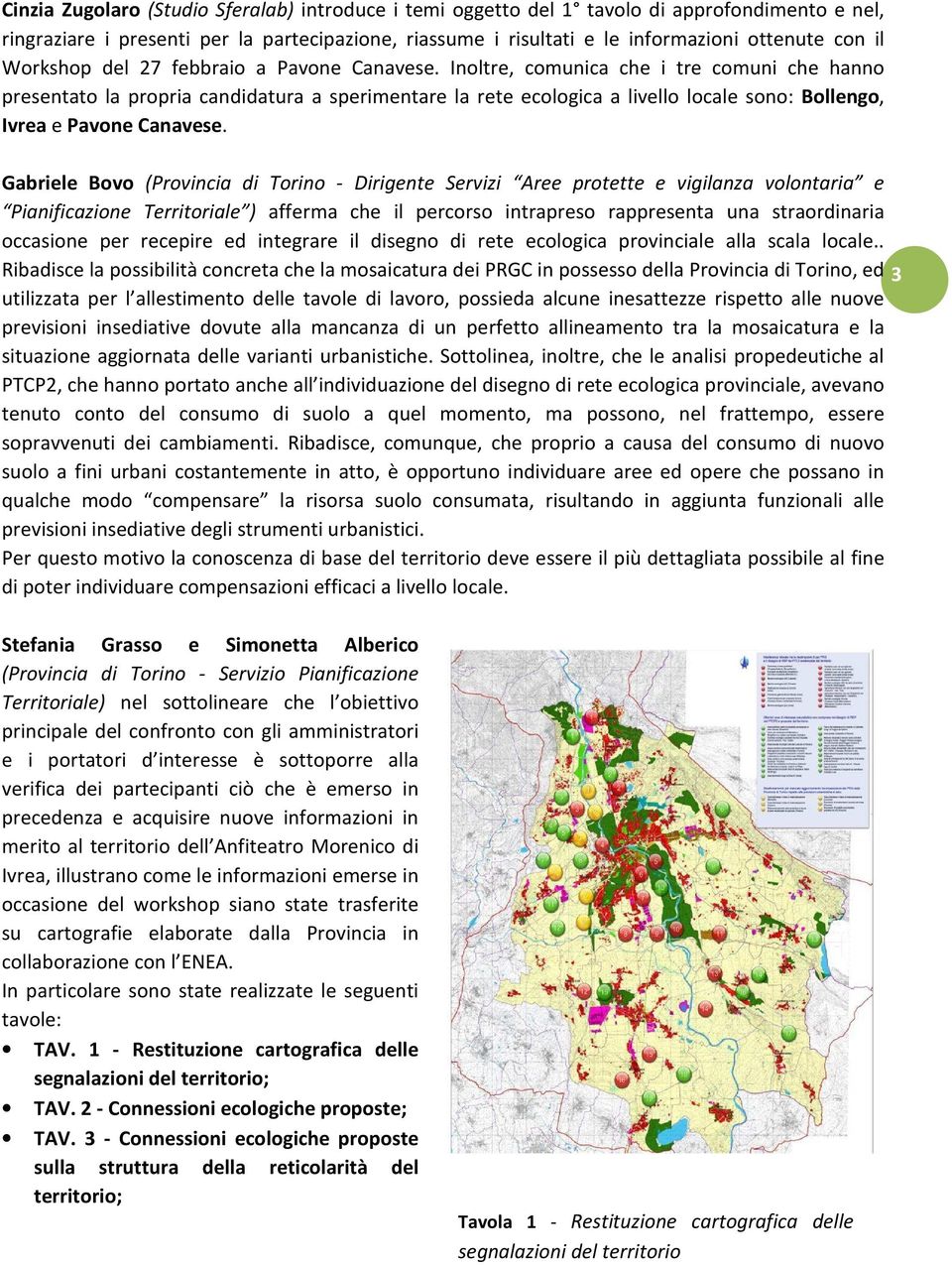 Inoltre, comunica che i tre comuni che hanno presentato la propria candidatura a sperimentare la rete ecologica a livello locale sono: Bollengo, Ivrea e Pavone Canavese.