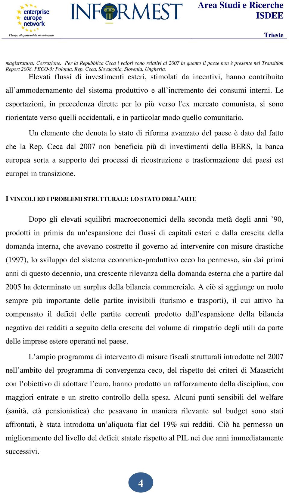 Le esportazioni, in precedenza dirette per lo più verso l'ex mercato comunista, si sono riorientate verso quelli occidentali, e in particolar modo quello comunitario.