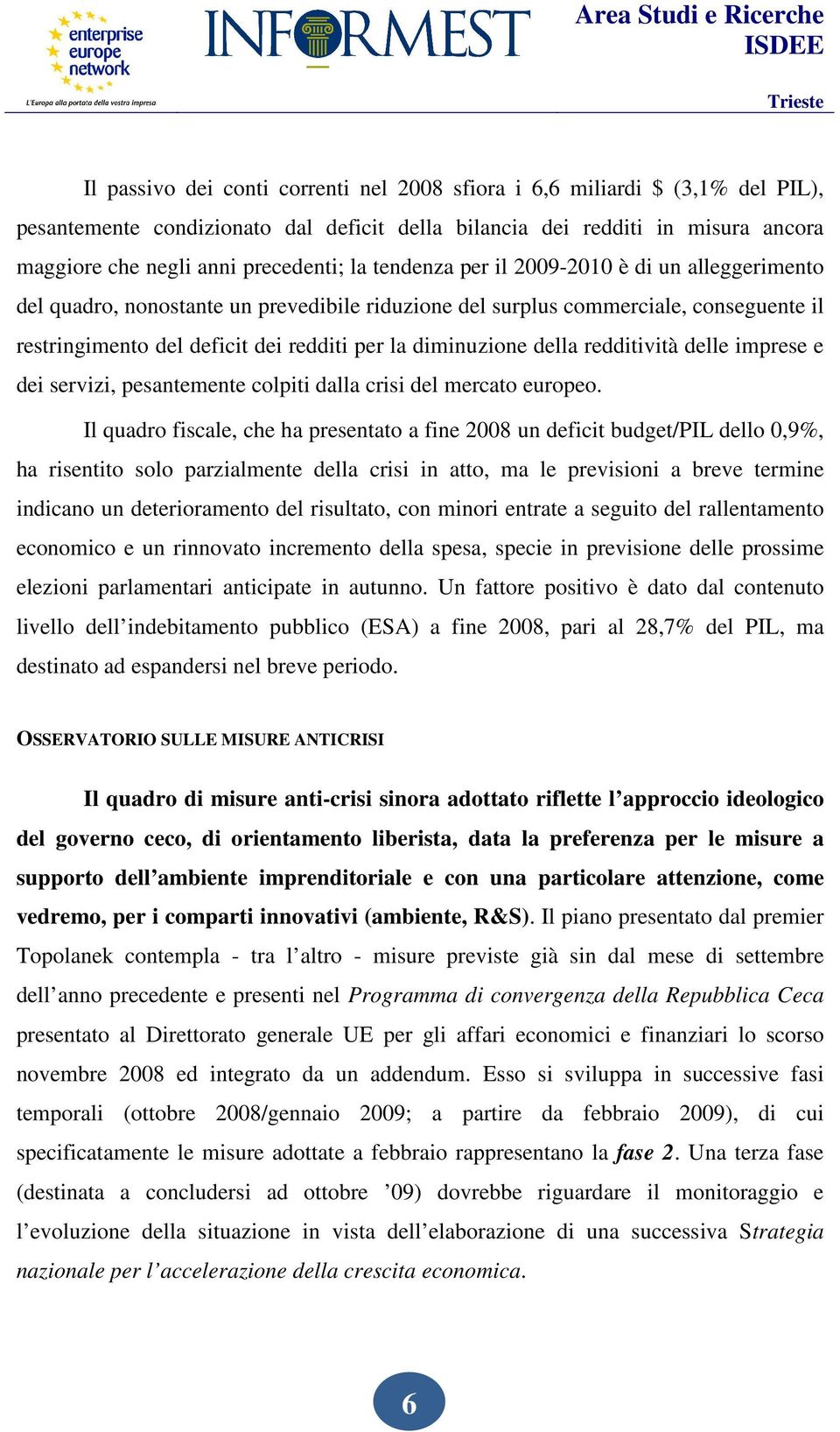 della redditività delle imprese e dei servizi, pesantemente colpiti dalla crisi del mercato europeo.