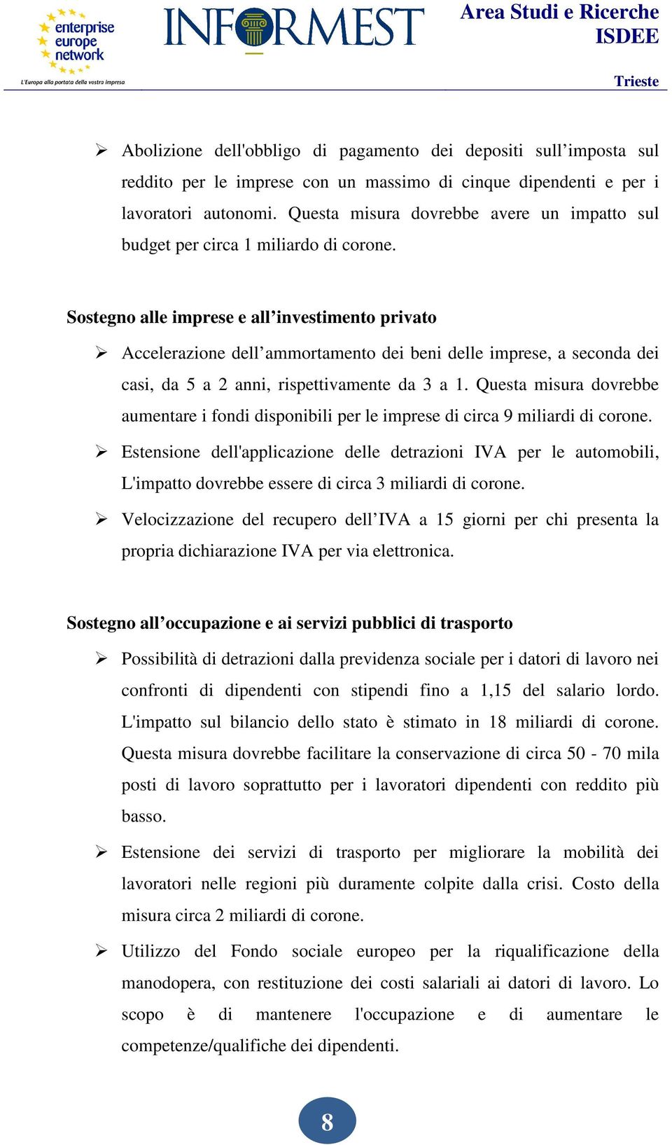 Sostegno alle imprese e all investimento privato Accelerazione dell ammortamento dei beni delle imprese, a seconda dei casi, da 5 a 2 anni, rispettivamente da 3 a 1.