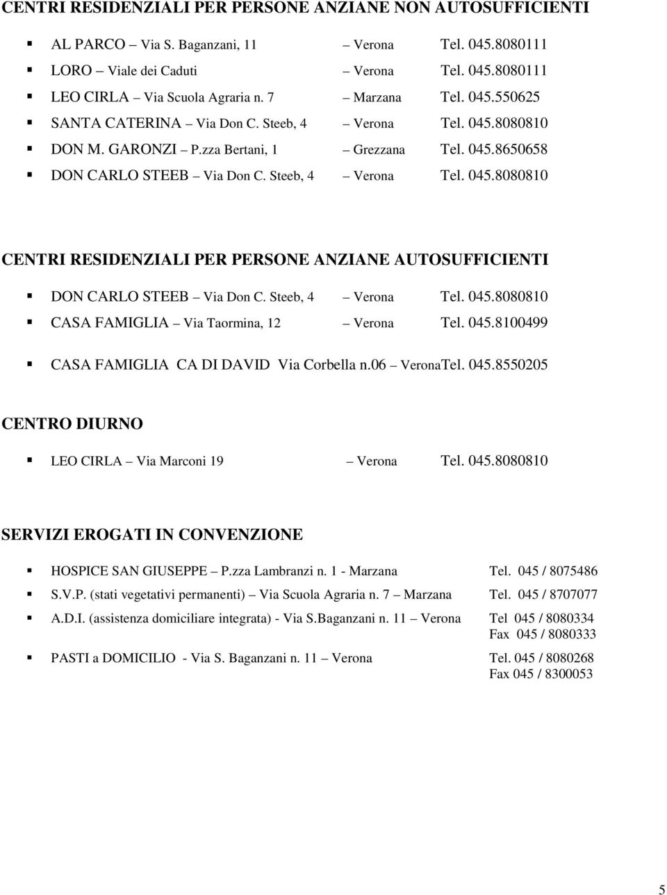 Steeb, 4 Verona Tel. 045.8080810 CASA FAMIGLIA Via Taormina, 12 Verona Tel. 045.8100499 CASA FAMIGLIA CA DI DAVID Via Corbella n.06 VeronaTel. 045.8550205 CENTRO DIURNO LEO CIRLA Via Marconi 19 Verona Tel.