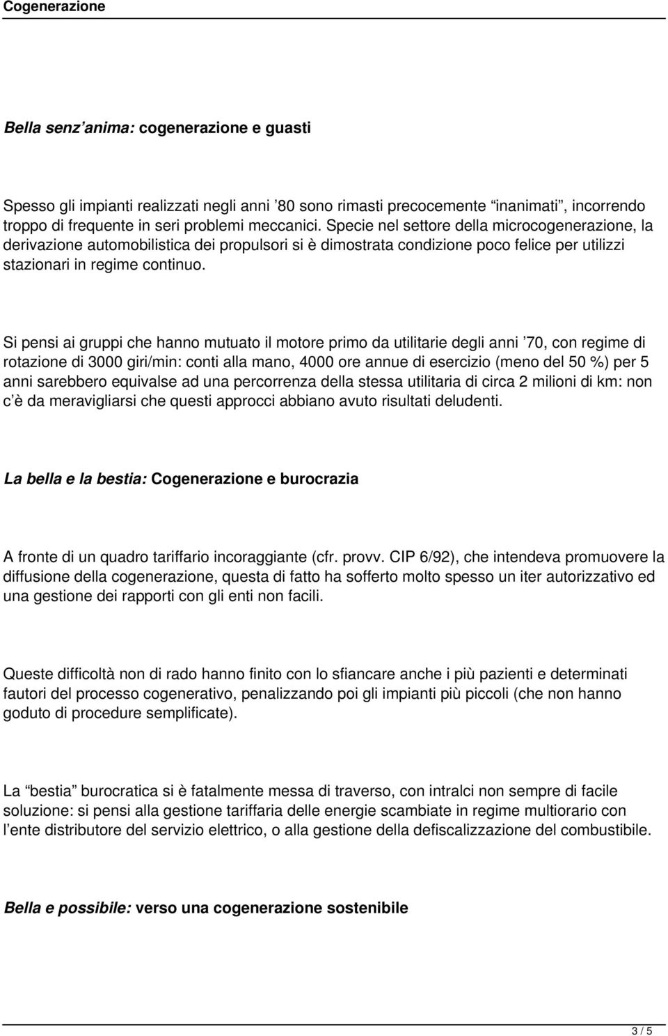 Si pensi ai gruppi che hanno mutuato il motore primo da utilitarie degli anni 70, con regime di rotazione di 3000 giri/min: conti alla mano, 4000 ore annue di esercizio (meno del 50 %) per 5 anni