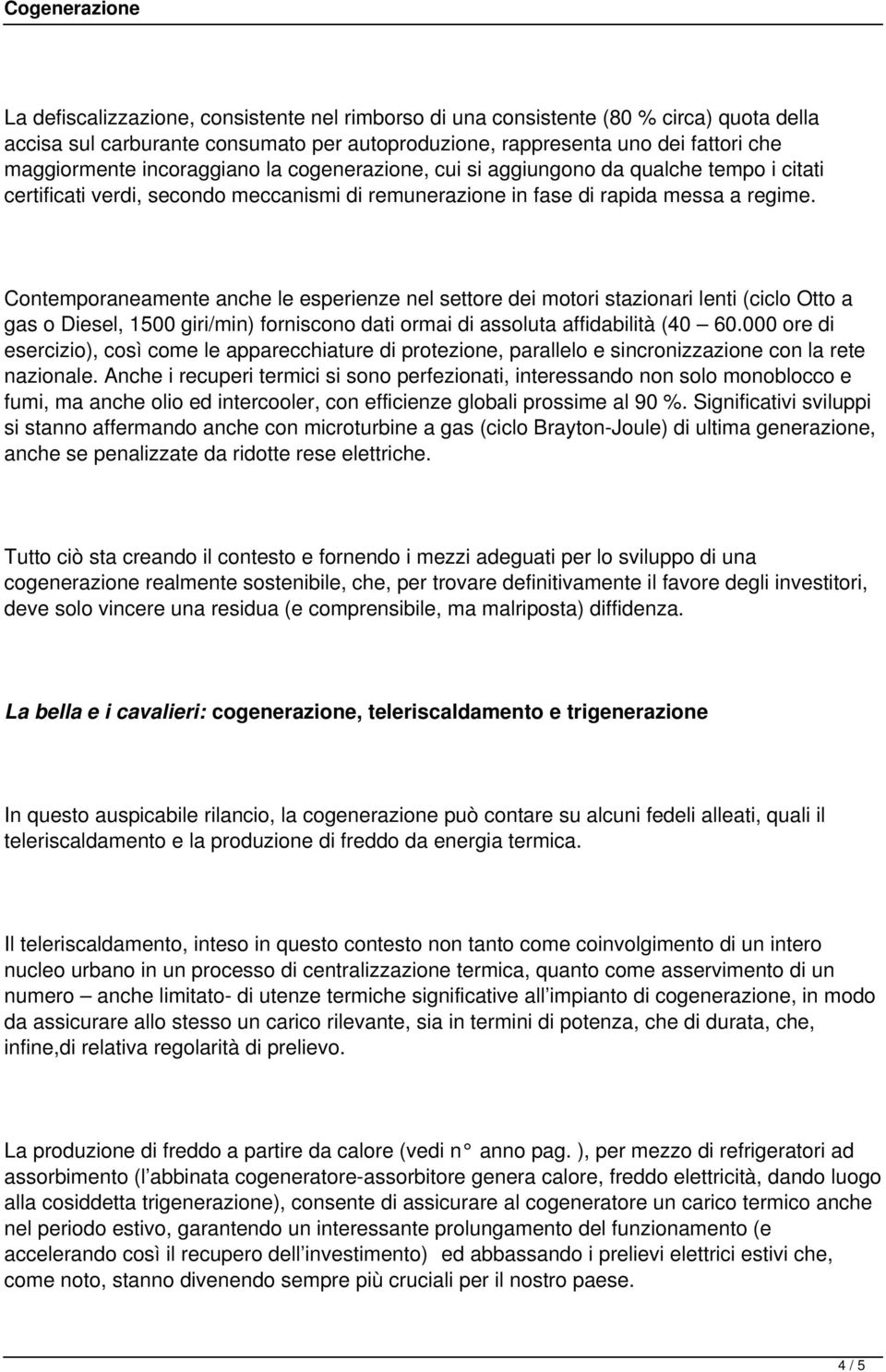 Contemporaneamente anche le esperienze nel settore dei motori stazionari lenti (ciclo Otto a gas o Diesel, 1500 giri/min) forniscono dati ormai di assoluta affidabilità (40 60.