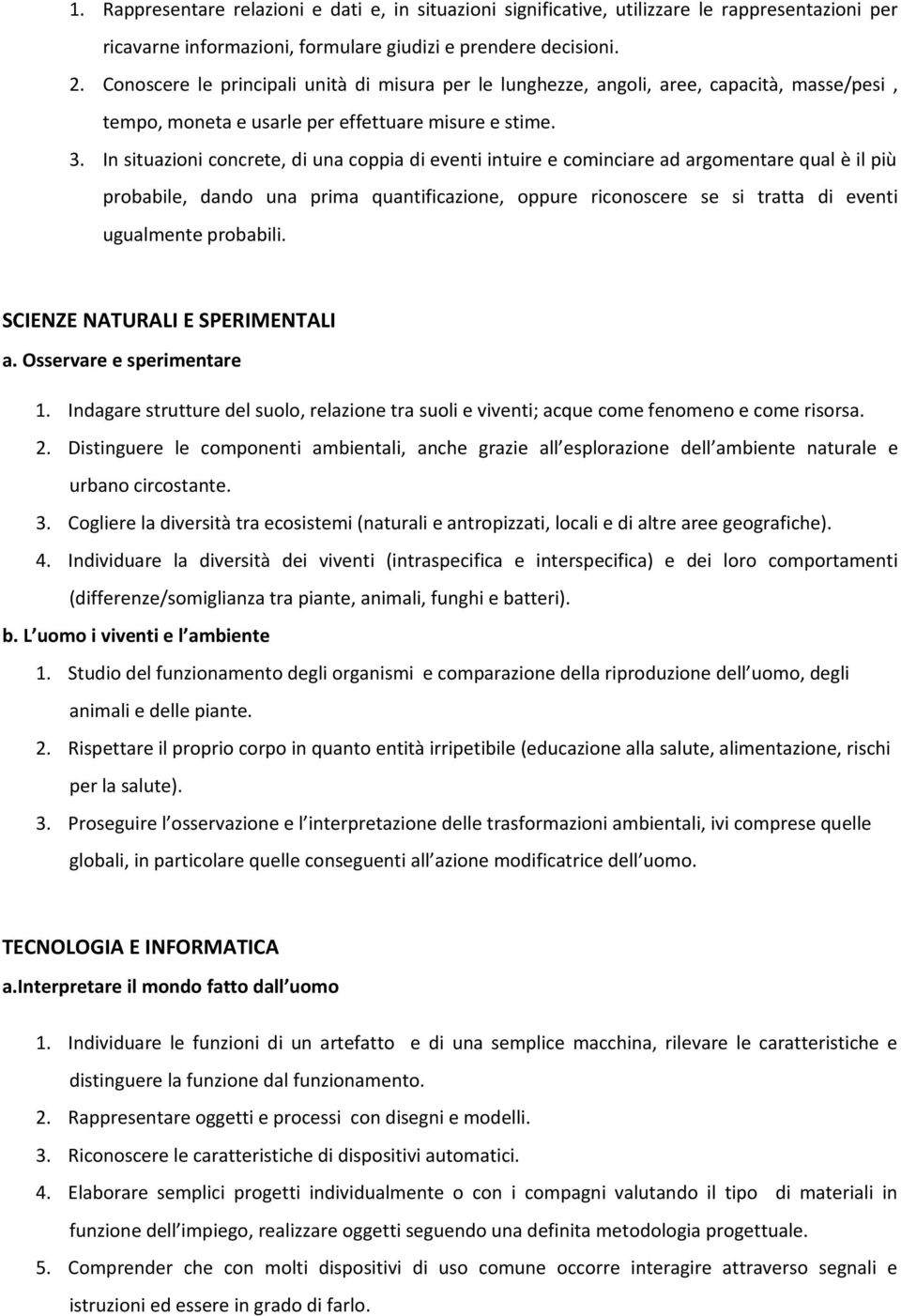 In situazioni concrete, di una coppia di eventi intuire e cominciare ad argomentare qual è il più probabile, dando una prima quantificazione, oppure riconoscere se si tratta di eventi ugualmente