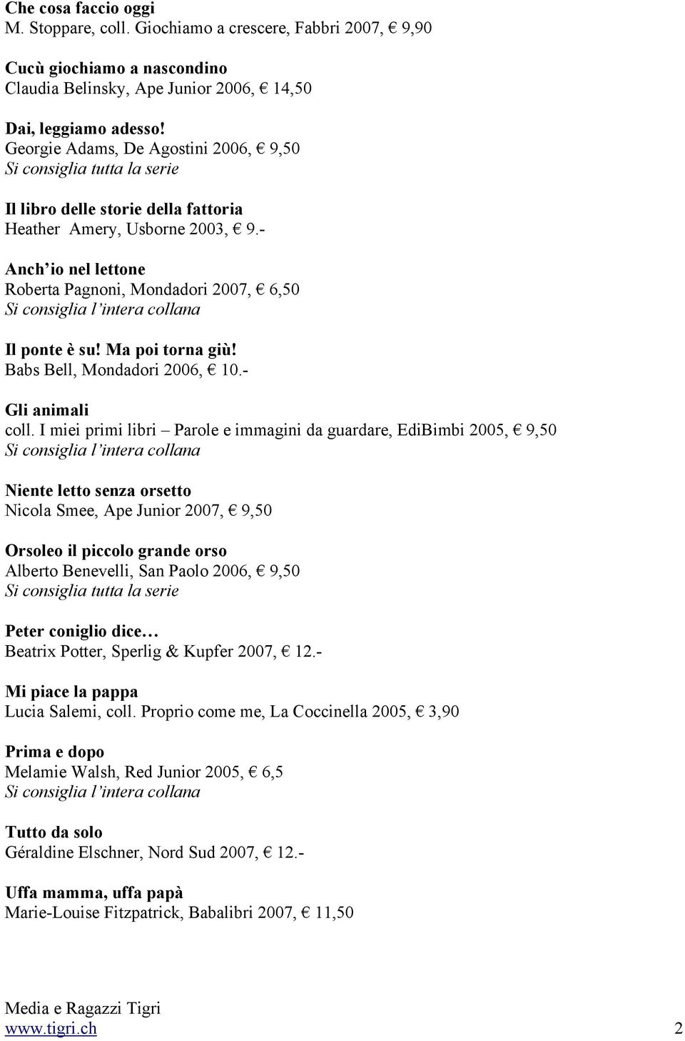 - Anch io nel lettone Roberta Pagnoni, Mondadori 2007, 6,50 Il ponte è su! Ma poi torna giù! Babs Bell, Mondadori 2006, 10.- Gli animali coll.